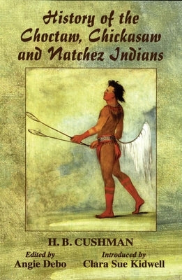 The History of Choctaw, Chickasaw and Natchez Indians by Cushman, H. B.