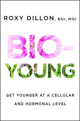 Bio-Young: Get Younger at a Cellular and Hormonal Level by Dillon, Roxy