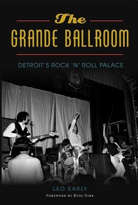 The Grande Ballroom: Detroit's Rock 'n' Roll Palace by Early, Leo