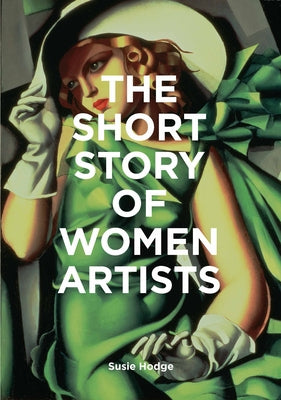 The Short Story of Women Artists: A Pocket Guide to Key Breakthroughs, Movements, Works and Themes by Hodge, Susie