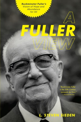 A Fuller View: Buckminster Fuller's Vision of Hope and Abundance for All by Sieden, L. Steven