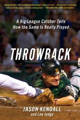 Throwback: A Big-League Catcher Tells How the Game Is Really Played by Kendall, Jason