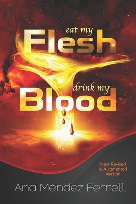 Eat My Flesh, Drink My Blood: New Revised and Augmented Version by Ferrell, Ana Mendez