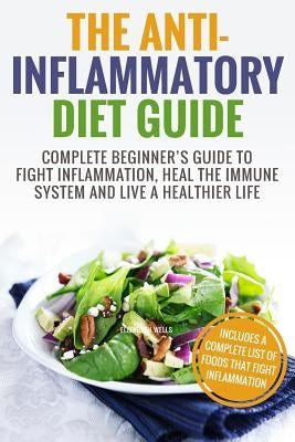 Anti Inflammatory Diet: Complete Beginner's Guide To Fight Inflammation, Heal The Immune System And Live A Healthier Life by Wells, Elizabeth