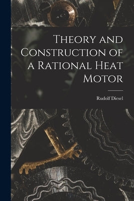 Theory and Construction of a Rational Heat Motor by Diesel, Rudolf