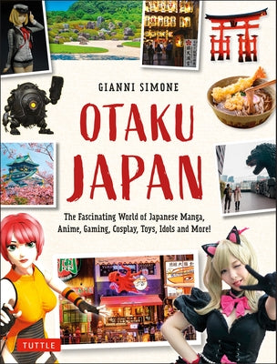 Otaku Japan: The Fascinating World of Japanese Manga, Anime, Gaming, Cosplay, Toys, Idols and More! (Covers Over 450 Locations with by Simone, Gianni