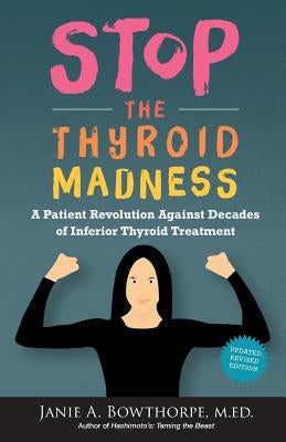 Stop the Thyroid Madness: A Patient Revolution Against Decades of Inferior Treatment by Bowthorpe, Janie A.