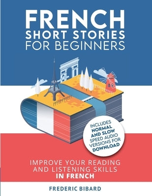 French Short Stories for Beginners: Improve your reading and listening skills in French by Bibard, Frederic