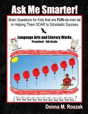 Ask Me Smarter] Language Arts and Literary Works Preschool - 5th Grade: Brain Questions for Kids that are FUN-da-men-tal in Helping Them SOAR to Schol by Roszak, Donna Marie