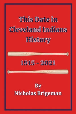 This Date in Cleveland Indians History: 1915 - 2021 by Brigeman, Nicholas