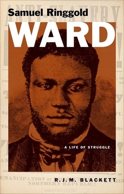 Samuel Ringgold Ward: A Life of Struggle by Blackett, R. J. M.