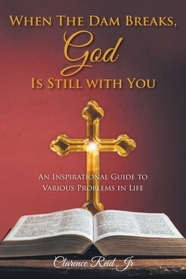 When The Dam Breaks, God Is Still with You: An Inspirational Guide to Various Problems in Life by Reid, Clarence, Jr.