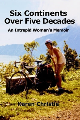 Six Continents Over Five Decades: An Intrepid Woman's Memoir by Christie, Karen