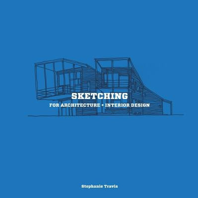 Sketching for Architecture + Interior Design: A Practical Guide on Sketching for Architecture and Interior Design Students by Travis, Stephanie