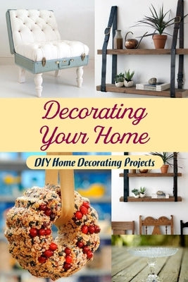 Decorating Your Home: DIY Home Decorating Projects: Home Decorating DIY Projects. by Bush, Michael