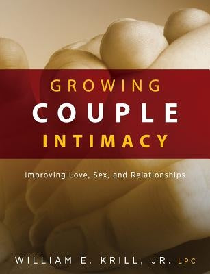 Growing Couple Intimacy: Improving Love, Sex, and Relationships by Krill, William E.