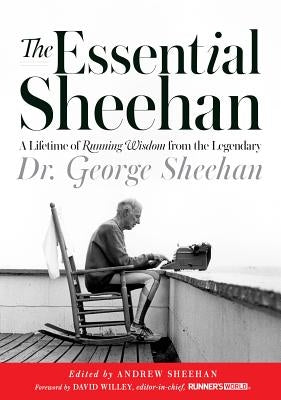 The Essential Sheehan: A Lifetime of Running Wisdom from the Legendary Dr. George Sheehan by Sheehan, George