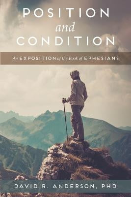 Position and Condition: An Exposition of the Book of Ephesians by Anderson, David R.