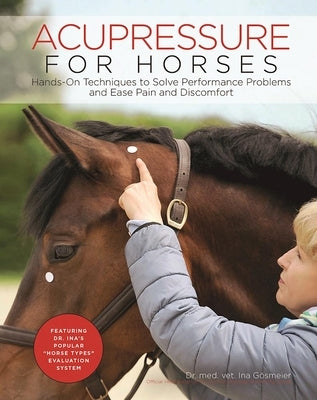 Acupressure for Horses: Hands-On Techniques to Solve Performance Problems and Ease Pain and Discomfort by Gosmeier, Ina