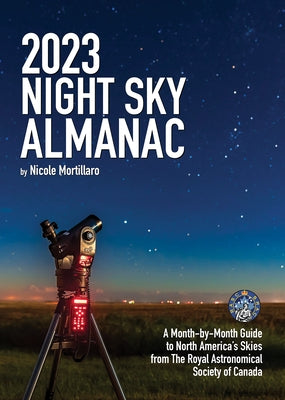 2023 Night Sky Almanac: A Month-By-Month Guide to North America's Skies from the Royal Astronomical Society of Canada by Mortillaro, Nicole