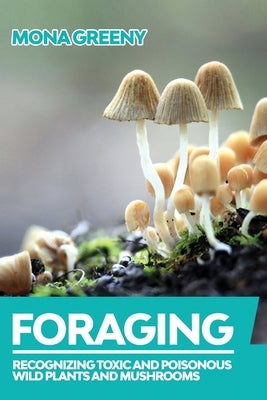 Foraging: Recognizing Toxic and Poisonous Wild Plants and Mushrooms by Greeny, Mona