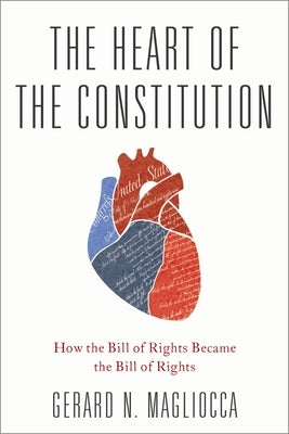 The Heart of the Constitution: How the Bill of Rights Became the Bill of Rights by Magliocca, Gerard