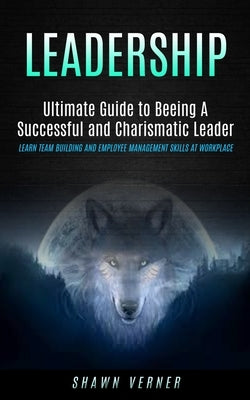 Leadership: Ultimate Guide to Beeing A Successful and Charismatic Leader (Learn Team Building and Employee Management Skills At Wo by Verner, Shawn