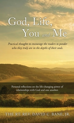 God, Life, You and Me: Practical thoughts to encourage the readers to ponder who they truly are in the depths of their souls. by Bane, The Rt David C., Jr.