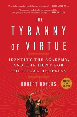 The Tyranny of Virtue: Identity, the Academy, and the Hunt for Political Heresies by Boyers, Robert