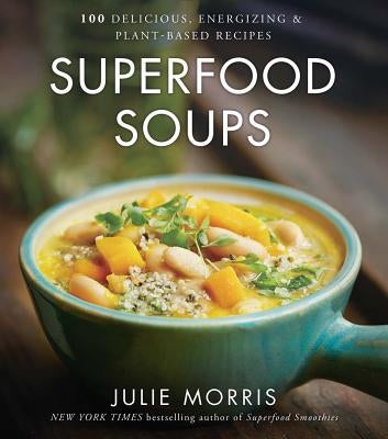 Superfood Soups: 100 Delicious, Energizing & Plant-Based Recipes Volume 5 by Morris, Julie