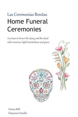 Home Funeral Ceremonies: A primer to honor the dying and the dead with reverence, light-heartedness and grace by Unullisi, Kateyanne