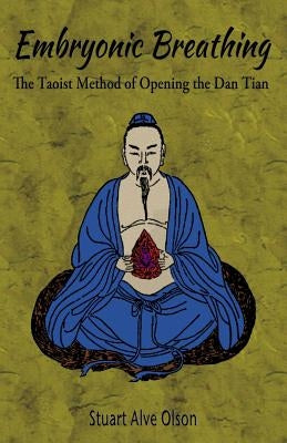 Embryonic Breathing: The Taoist Method of Opening the Dan Tian by Olson, Stuart Alve