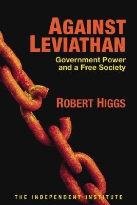 Against Leviathan: Government Power and a Free Society by Higgs, Robert