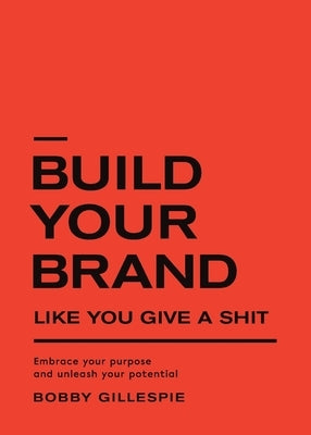 Build Your Brand Like You Give a Shit: Embrace your purpose and unleash your potential by Gillespie, Bobby