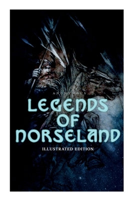 Legends of Norseland (Illustrated Edition): Valkyrie, Odin at the Well of Wisdom, Thor's Hammer, the Dying Baldur, the Punishment of Loki, the Darknes by Anonymous