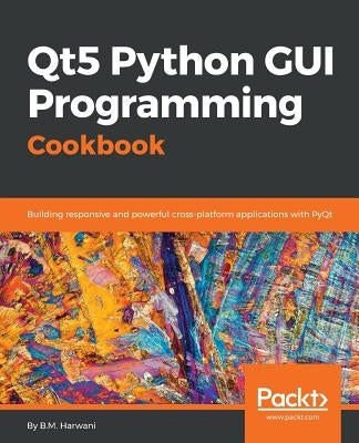 Qt5 Python GUI Programming Cookbook: Building responsive and powerful cross-platform applications with PyQt by Harwani, B. M.