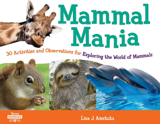 Mammal Mania, 7: 30 Activities and Observations for Exploring the World of Mammals by Amstutz, Lisa J.