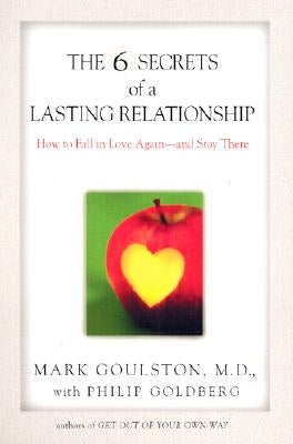 The 6 Secrets of a Lasting Relationship: How to Fall in Love Again--And Stay There by Goulston, Mark