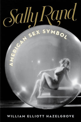 Sally Rand: American Sex Symbol by Hazelgrove, William Elliott