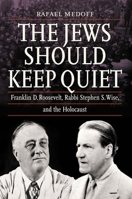 The Jews Should Keep Quiet: Franklin D. Roosevelt, Rabbi Stephen S. Wise, and the Holocaust by Medoff, Rafael