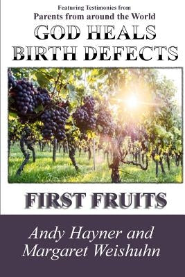 God Heals Birth Defects: First Fruits by Weishuhn, Margaret