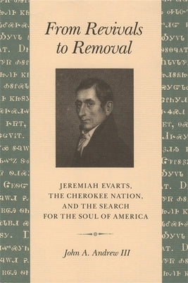 From Revivals to Removal: Jeremiah Evarts, the Cherokee Nation, and the Search for the Soul of America by Andrew, John A., III
