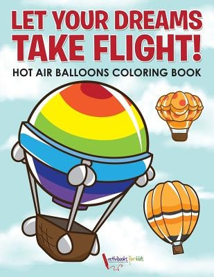 Let Your Dreams Take Flight! Hot Air Balloons Coloring Book by For Kids, Activibooks