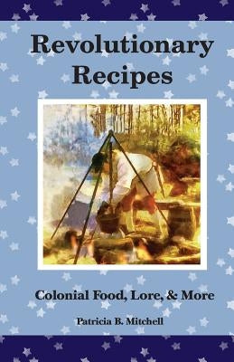 Revolutionary Recipes: Colonial Food, Lore, & More by Mitchell, Patricia B.