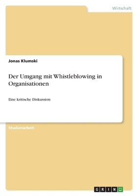 Der Umgang mit Whistleblowing in Organisationen: Eine kritische Diskussion by Klumski, Jonas