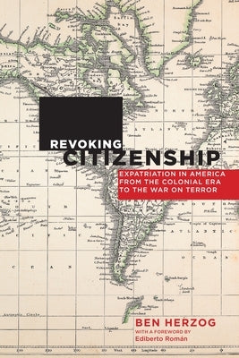 Revoking Citizenship: Expatriation in America from the Colonial Era to the War on Terror by Herzog, Ben