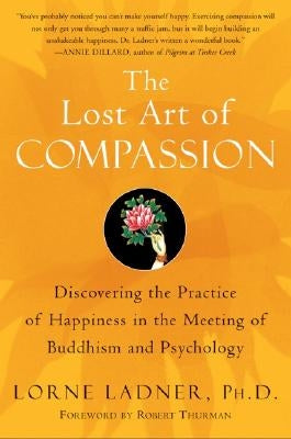 The Lost Art of Compassion: Discovering the Practice of Happiness in the Meeting of Buddhism and Psychology by Ladner, Lorne