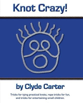 Knot Crazy: Tricks for tying practical knots, rope tricks for fun, and tricks for entertaining small children. by Carter, Clyde