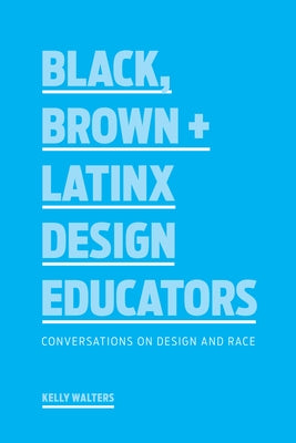 Black, Brown + Latinx Design Educators: Conversations on Design and Race by Walters, Kelly