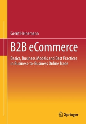 B2B Ecommerce: Basics, Business Models and Best Practices in Business-To-Business Online Trade by Heinemann, Gerrit